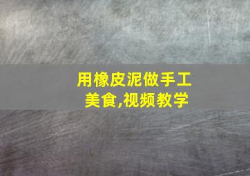 用橡皮泥做手工 美食,视频教学